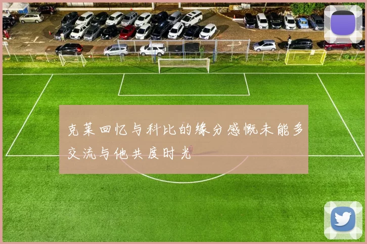 克莱回忆与科比的缘分感慨未能多交流与他共度时光