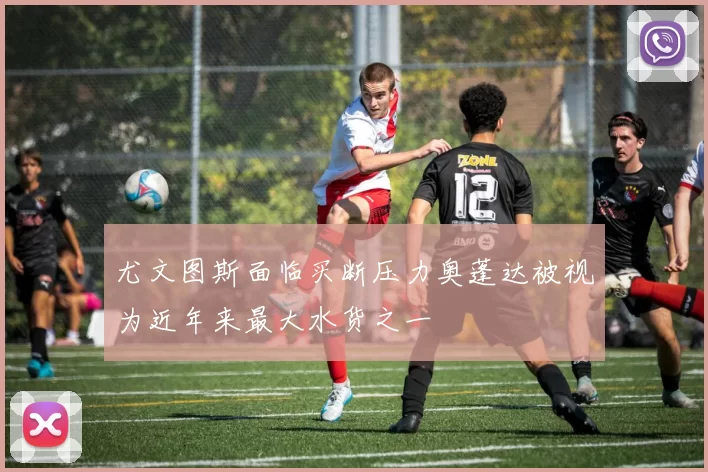 尤文图斯面临买断压力奥蓬达被视为近年来最大水货之一