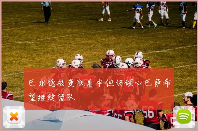 巴尔德被曼联看中但仍倾心巴萨希望继续留队