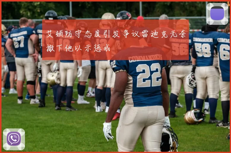 艾顿防守态度引发争议雷迪克无奈撤下他以示惩戒