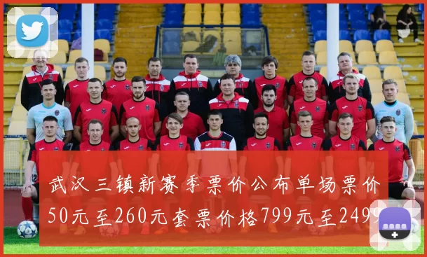 武汉三镇新赛季票价公布单场票价50元至260元套票价格799元至2499元