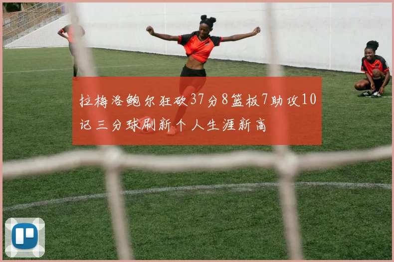 拉梅洛鲍尔狂砍37分8篮板7助攻10记三分球刷新个人生涯新高