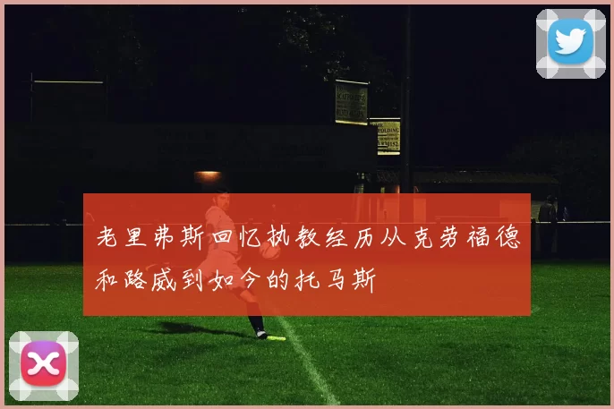 老里弗斯回忆执教经历从克劳福德和路威到如今的托马斯