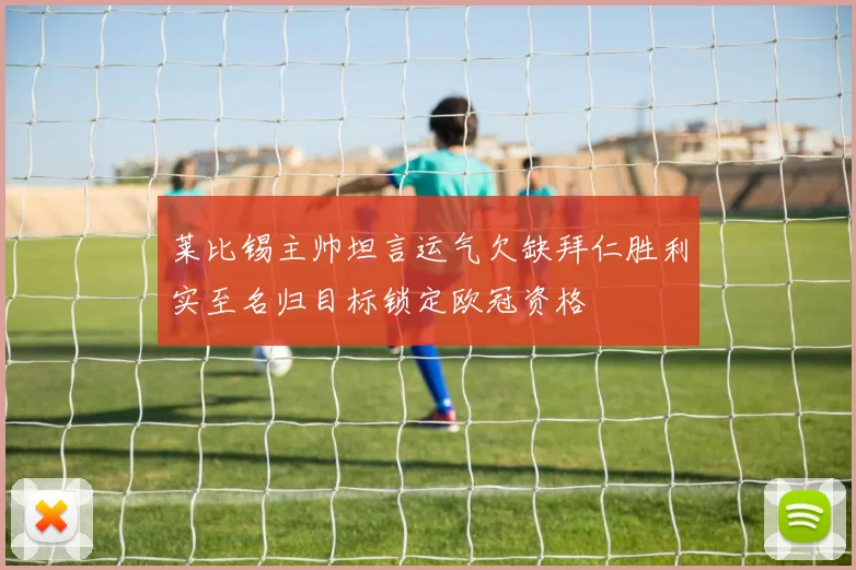 莱比锡主帅坦言运气欠缺拜仁胜利实至名归目标锁定欧冠资格