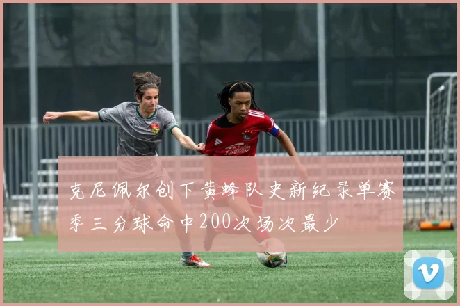 克尼佩尔创下黄蜂队史新纪录单赛季三分球命中200次场次最少