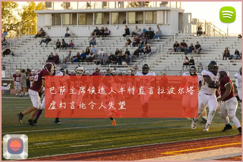 巴萨主席候选人丰特直言拉波尔塔虚幻言论令人失望