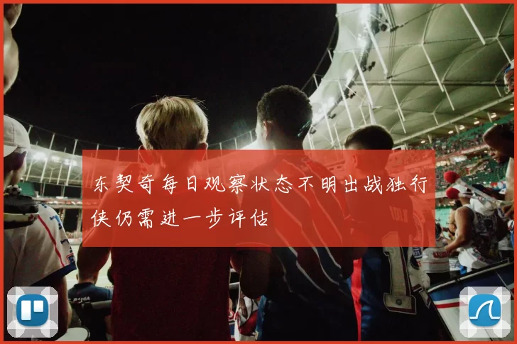 东契奇每日观察状态不明出战独行侠仍需进一步评估