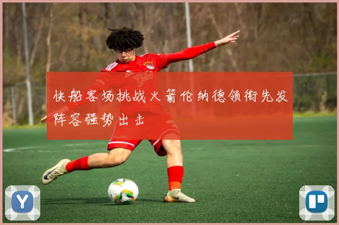快船客场挑战火箭伦纳德领衔先发阵容强势出击